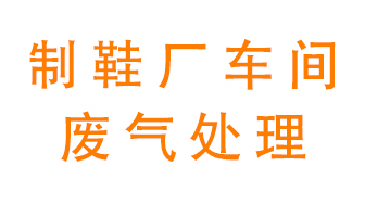 鞋廠車間產生的廢氣改怎么處理？